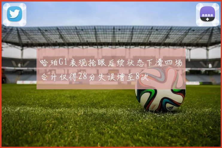 哈珀G1表现抢眼后续状态下滑四场合计仅得28分失误增至8次