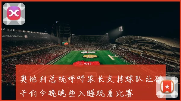 奥地利总统呼吁家长支持球队让孩子们今晚晚些入睡观看比赛