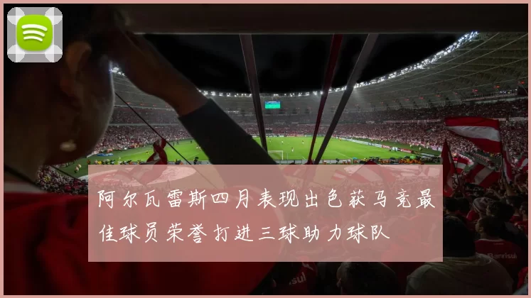 阿尔瓦雷斯四月表现出色获马竞最佳球员荣誉打进三球助力球队
