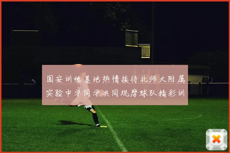 国安训练基地热情接待北师大附属实验中学同学共同观摩球队精彩训练活动