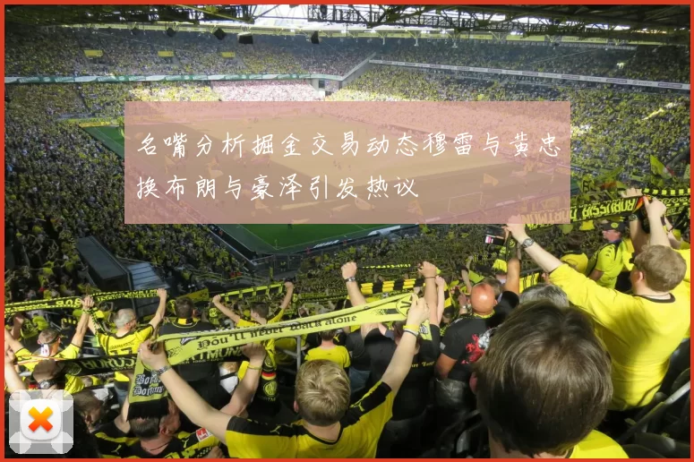 名嘴分析掘金交易动态穆雷与黄忠换布朗与豪泽引发热议