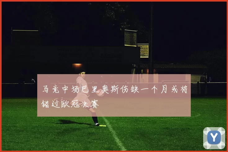 马竞中场巴里奥斯伤缺一个月或将错过欧冠决赛