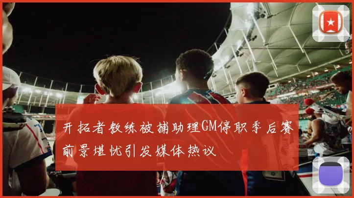 开拓者教练被捕助理GM停职季后赛前景堪忧引发媒体热议
