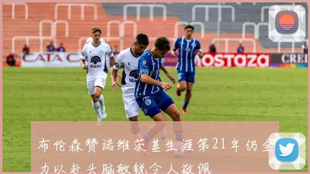 布伦森赞诺维茨基生涯第21年仍全力以赴头脑敏锐令人敬佩
