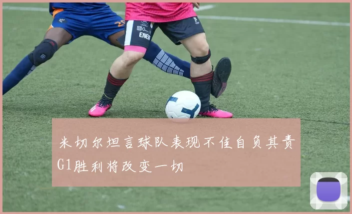米切尔坦言球队表现不佳自负其责G1胜利将改变一切