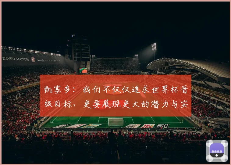 凯塞多：我们不仅仅追求世界杯晋级目标，更要展现更大的潜力与实力